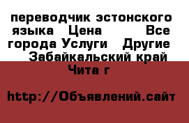 переводчик эстонского языка › Цена ­ 400 - Все города Услуги » Другие   . Забайкальский край,Чита г.